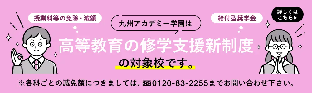 九州アカデミー学園は高等教育の修学支援新制度の対象校です。